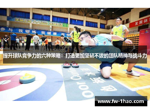 提升球队竞争力的六种策略：打造更加坚韧不拔的团队精神与战斗力