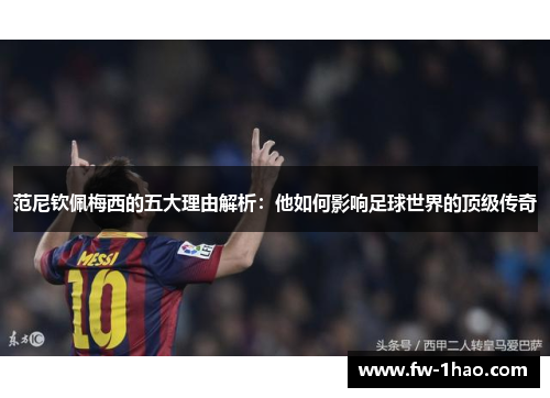 范尼钦佩梅西的五大理由解析：他如何影响足球世界的顶级传奇