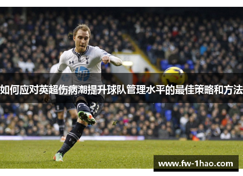 如何应对英超伤病潮提升球队管理水平的最佳策略和方法