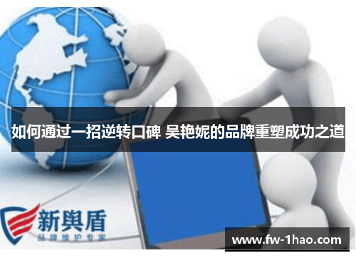 如何通过一招逆转口碑 吴艳妮的品牌重塑成功之道 如何通过一招逆转口碑 吴艳妮的品牌重塑成功之道