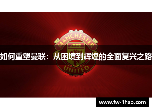 如何重塑曼联：从困境到辉煌的全面复兴之路