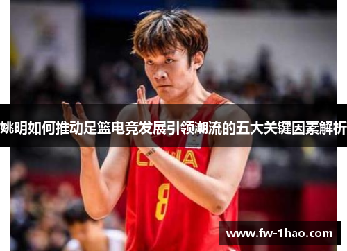 姚明如何推动足篮电竞发展引领潮流的五大关键因素解析