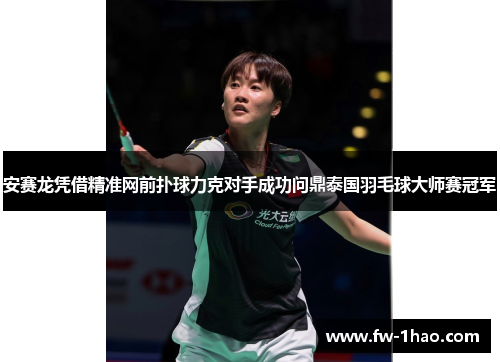 安赛龙凭借精准网前扑球力克对手成功问鼎泰国羽毛球大师赛冠军