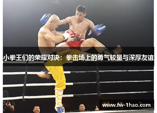 小拳王们的荣耀对决：拳击场上的勇气较量与深厚友谊