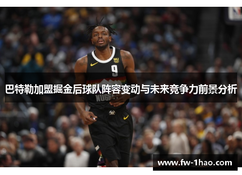巴特勒加盟掘金后球队阵容变动与未来竞争力前景分析