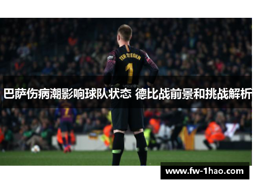 巴萨伤病潮影响球队状态 德比战前景和挑战解析