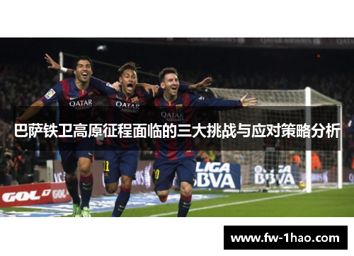 巴萨铁卫高原征程面临的三大挑战与应对策略分析