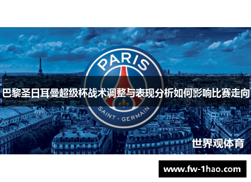 巴黎圣日耳曼超级杯战术调整与表现分析如何影响比赛走向 巴黎圣日耳曼超级杯战术调整与表现分析如何影响比赛走向