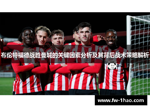 布伦特福德战胜曼城的关键因素分析及其背后战术策略解析