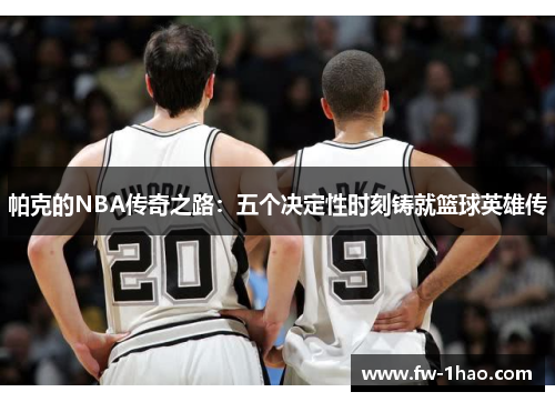 帕克的NBA传奇之路:五个决定性时刻铸就篮球英雄传 帕克的NBA传奇之路:五个决定性时刻铸就篮球英雄传