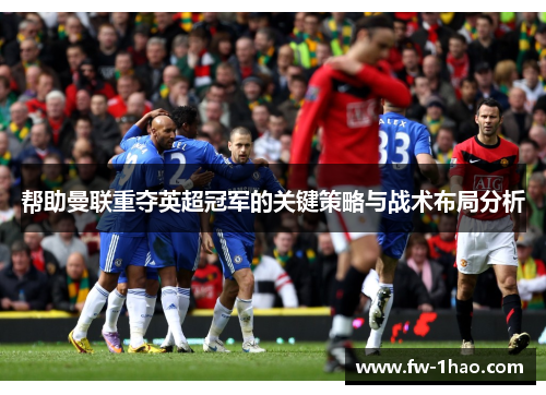 帮助曼联重夺英超冠军的关键策略与战术布局分析