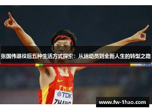 张国伟退役后五种生活方式探索:从运动员到全新人生的转型之路 张国伟退役后五种生活方式探索:从运动员到全新人生的转型之路
