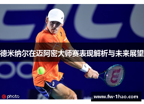 德米纳尔在迈阿密大师赛表现解析与未来展望 德米纳尔在迈阿密大师赛表现解析与未来展望