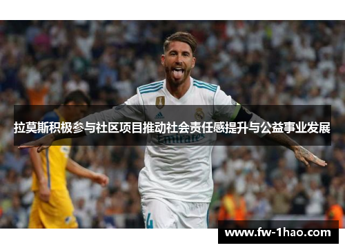 拉莫斯积极参与社区项目推动社会责任感提升与公益事业发展 拉莫斯积极参与社区项目推动社会责任感提升与公益事业发展
