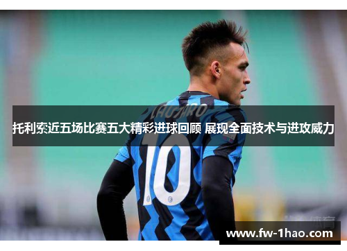 托利索近五场比赛五大精彩进球回顾 展现全面技术与进攻威力 托利索近五场比赛五大精彩进球回顾 展现全面技术与进攻威力