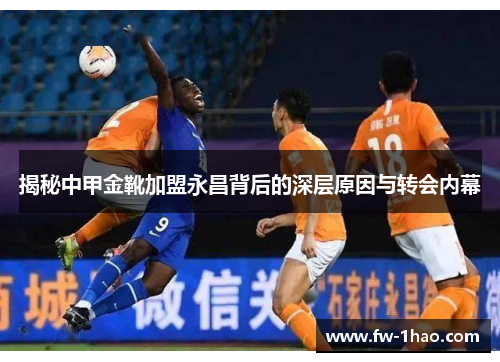 揭秘中甲金靴加盟永昌背后的深层原因与转会内幕 揭秘中甲金靴加盟永昌背后的深层原因与转会内幕