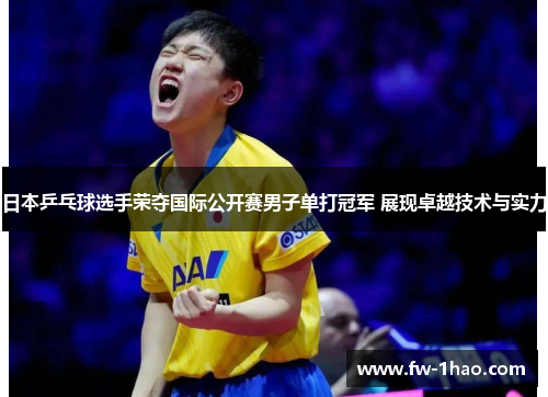 日本乒乓球选手荣夺国际公开赛男子单打冠军 展现卓越技术与实力 日本乒乓球选手荣夺国际公开赛男子单打冠军 展现卓越技术与实力