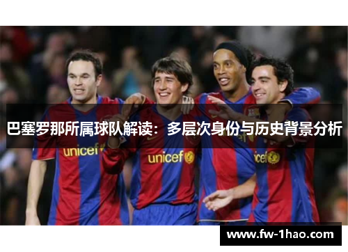 巴塞罗那所属球队解读：多层次身份与历史背景分析