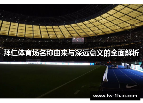 拜仁体育场名称由来与深远意义的全面解析