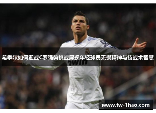 希季尔如何迎战C罗强势挑战展现年轻球员无畏精神与技战术智慧