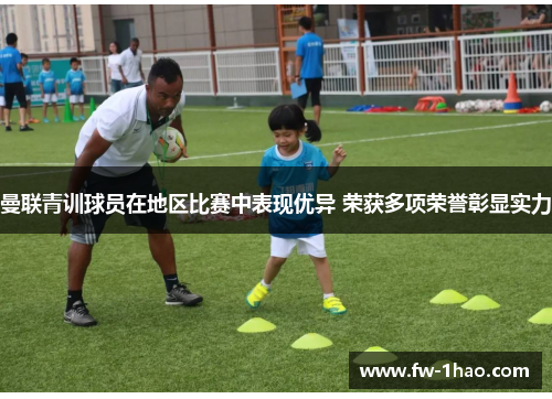 曼联青训球员在地区比赛中表现优异 荣获多项荣誉彰显实力