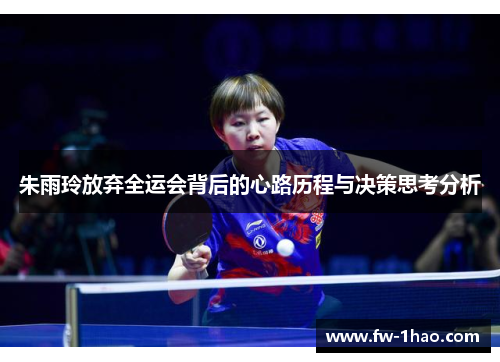 朱雨玲放弃全运会背后的心路历程与决策思考分析