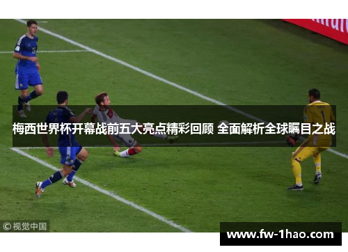 梅西世界杯开幕战前五大亮点精彩回顾 全面解析全球瞩目之战