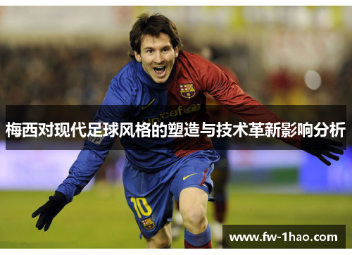 梅西对现代足球风格的塑造与技术革新影响分析