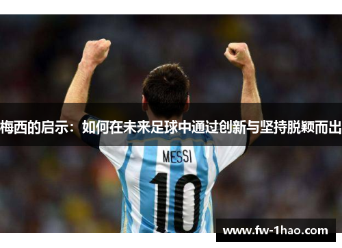 梅西的启示：如何在未来足球中通过创新与坚持脱颖而出
