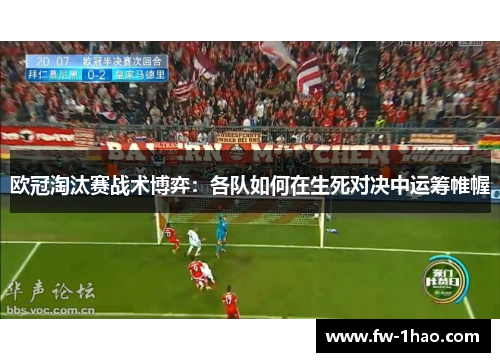 欧冠淘汰赛战术博弈:各队如何在生死对决中运筹帷幄 欧冠淘汰赛战术博弈:各队如何在生死对决中运筹帷幄