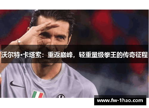 沃尔特·卡塔索：重返巅峰，轻重量级拳王的传奇征程