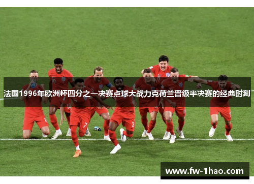 法国1996年欧洲杯四分之一决赛点球大战力克荷兰晋级半决赛的经典时刻