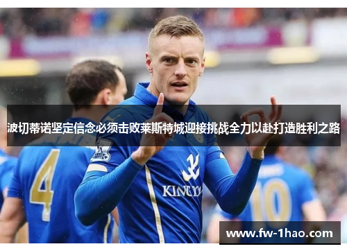 波切蒂诺坚定信念必须击败莱斯特城迎接挑战全力以赴打造胜利之路