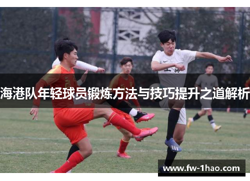 海港队年轻球员锻炼方法与技巧提升之道解析