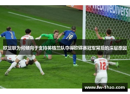 欧足联为何倾向于支持英格兰队夺得欧锦赛冠军背后的深层原因 欧足联为何倾向于支持英格兰队夺得欧锦赛冠军背后的深层原因