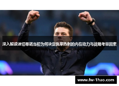 深入解读波切蒂诺当初为何决定执掌热刺的内在动力与战略考量因素 深入解读波切蒂诺当初为何决定执掌热刺的内在动力与战略考量因素