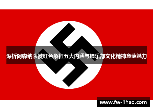 深析阿森纳队徽红色象征五大内涵与俱乐部文化精神意蕴魅力 深析阿森纳队徽红色象征五大内涵与俱乐部文化精神意蕴魅力