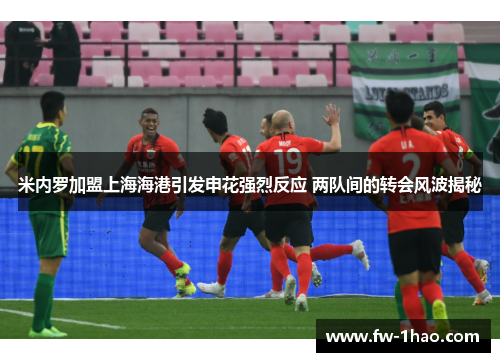 米内罗加盟上海海港引发申花强烈反应 两队间的转会风波揭秘