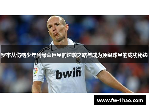 罗本从伤病少年到绿茵巨星的逆袭之路与成为顶级球星的成功秘诀