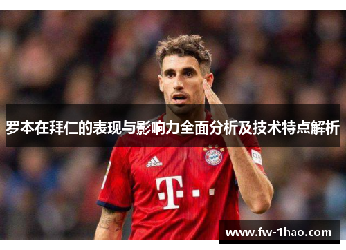 罗本在拜仁的表现与影响力全面分析及技术特点解析