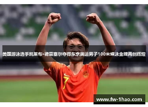 美国游泳选手凯莱布·德雷塞尔夺得东京奥运男子100米蝶泳金牌再创辉煌 美国游泳选手凯莱布·德雷塞尔夺得东京奥运男子100米蝶泳金牌再创辉煌