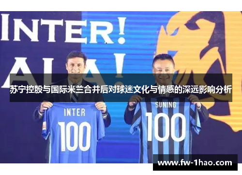 苏宁控股与国际米兰合并后对球迷文化与情感的深远影响分析