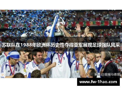 苏联队在1988年欧洲杯历史性夺得亚军展现足球强队风采