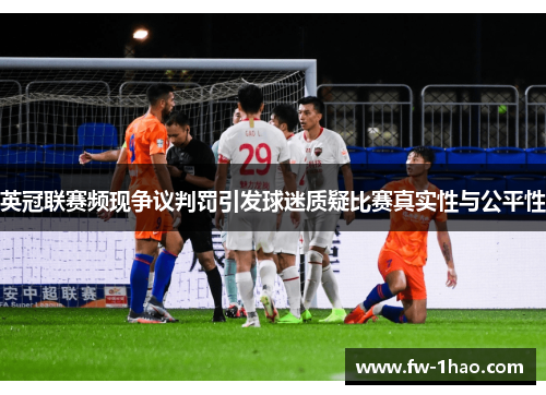 英冠联赛频现争议判罚引发球迷质疑比赛真实性与公平性 英冠联赛频现争议判罚引发球迷质疑比赛真实性与公平性