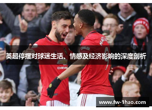 英超停摆对球迷生活、情感及经济影响的深度剖析