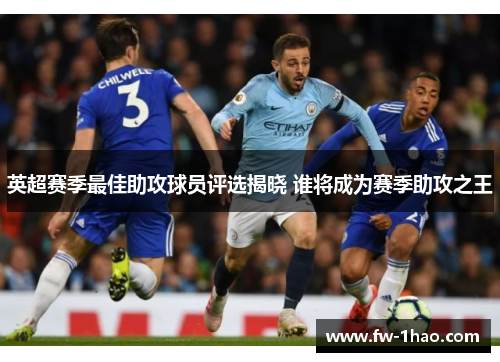 英超赛季最佳助攻球员评选揭晓 谁将成为赛季助攻之王