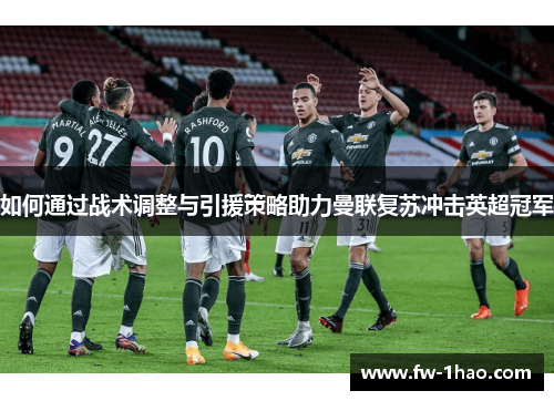 如何通过战术调整与引援策略助力曼联复苏冲击英超冠军