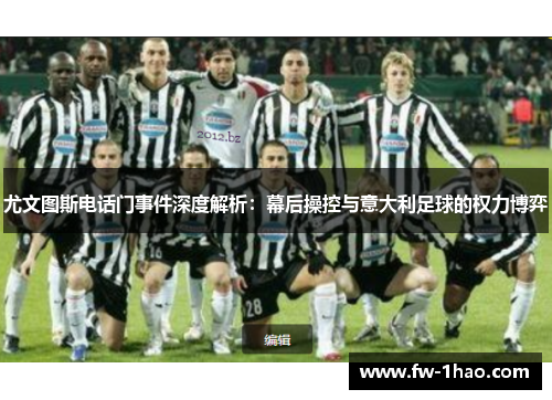 尤文图斯电话门事件深度解析:幕后操控与意大利足球的权力博弈 尤文图斯电话门事件深度解析:幕后操控与意大利足球的权力博弈