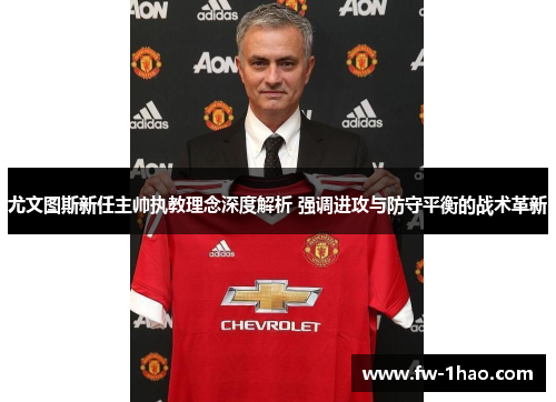 尤文图斯新任主帅执教理念深度解析 强调进攻与防守平衡的战术革新
