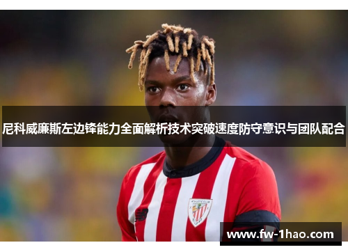 尼科威廉斯左边锋能力全面解析技术突破速度防守意识与团队配合 尼科威廉斯左边锋能力全面解析技术突破速度防守意识与团队配合